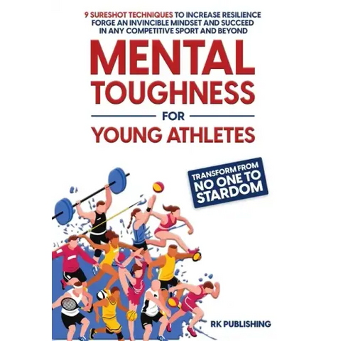 Mental Toughness for Young Athletes: Transform from NO ONE to STARDOM; 9 Sureshot Techniques to Increase Resilience, Forge an Invincible Mindset, and