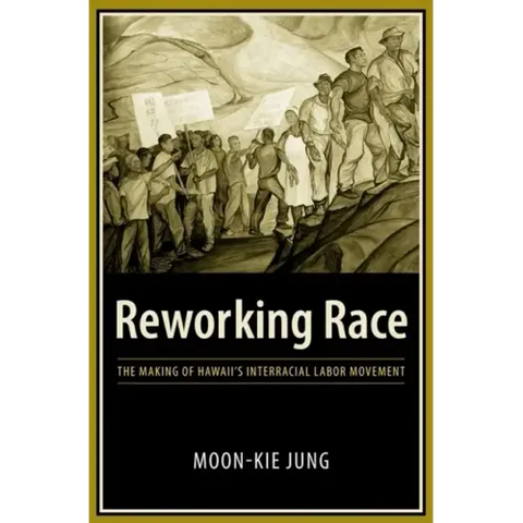 Reworking Race: The Making of Hawaii's Interracial Labor Movement