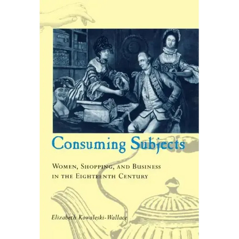 Consuming Subjects: Women, Shopping, and Business in the Eighteenth Century