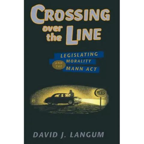 Crossing over the Line: Legislating Morality and the Mann Act