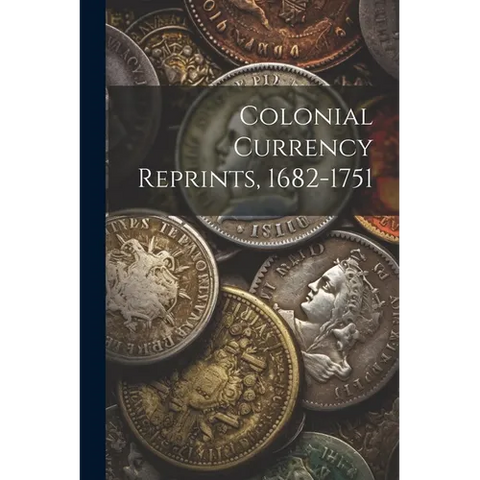 Colonial Currency Reprints, 1682-1751