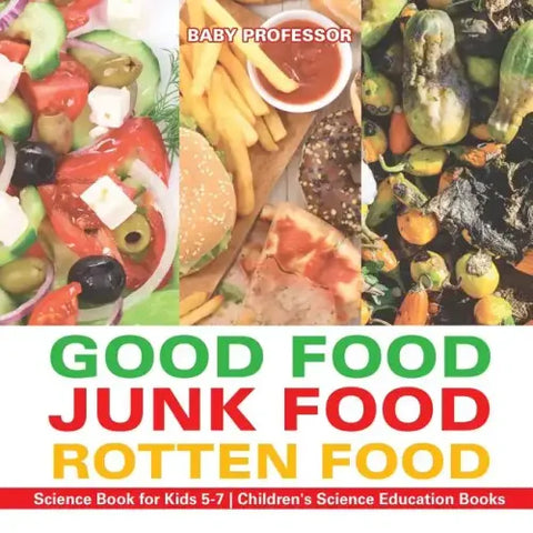 Good Food, Junk Food, Rotten Food - Science Book for Kids 5-7 Children's Science Education Books