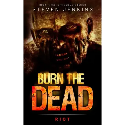 Burn The Dead: Riot (Book Three In The Zombie Saga)