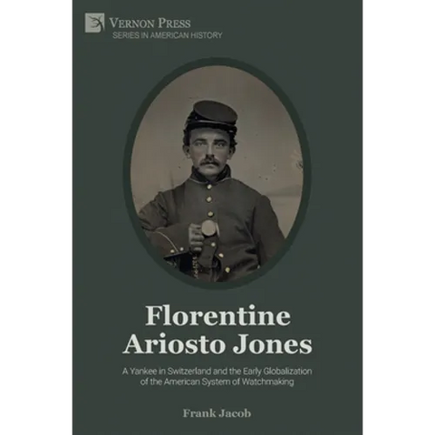 Florentine Ariosto Jones: A Yankee in Switzerland and the Early Globalization of the American System of Watchmaking (Premium Color)