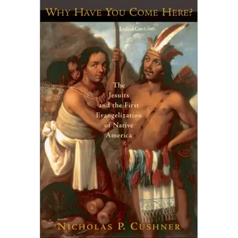 Why Have You Come Here?: The Jesuits and the First Evangelization of Native America