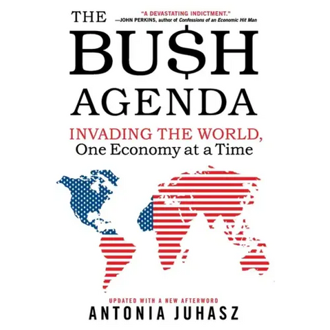 The Bush Agenda: Invading the World, One Economy at a Time