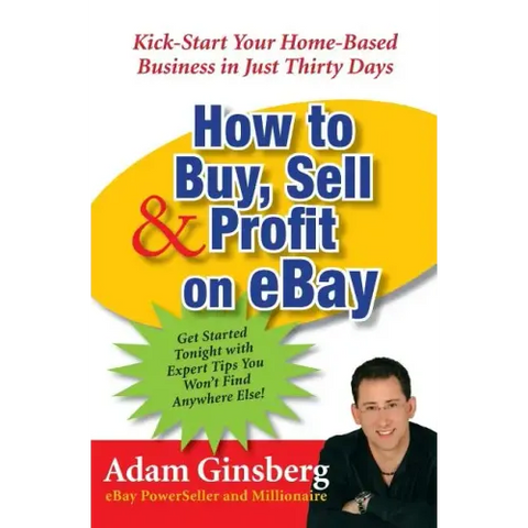 How to Buy, Sell, and Profit on Ebay: Kick-Start Your Home-Based Business in Just Thirty Days