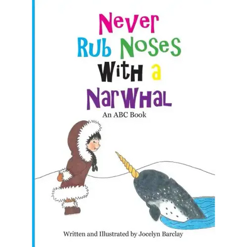 Never Rub Noses with a Narwhal: An ABC Book