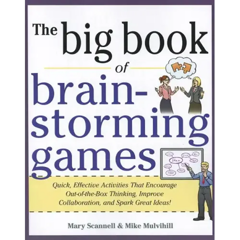 Big Book of Brainstorming Games: Quick, Effective Activities That Encourage Out-Of-The-Box Thinking, Improve Collaboration, and Spark Great Ideas!