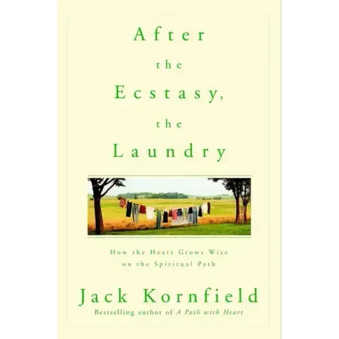 After the Ecstasy, the Laundry: How the Heart Grows Wise on the Spiritual Path