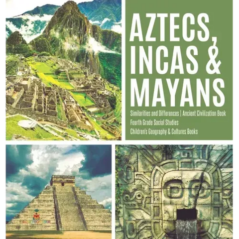 Aztecs, Incas & Mayans Similarities and Differences Ancient Civilization Book Fourth Grade Social Studies Children's Geography & Cultures Books