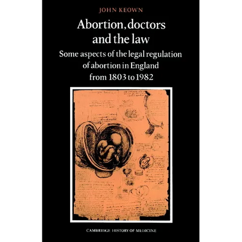 Abortion, Doctors and the Law: Some Aspects of the Legal Regulation of Abortion in England from 1803 to 1982