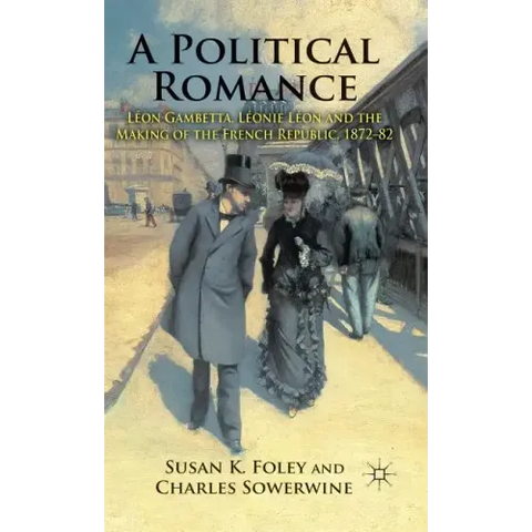 A Political Romance: Léon Gambetta, Léonie Léon and the Making of the French Republic, 1872-82