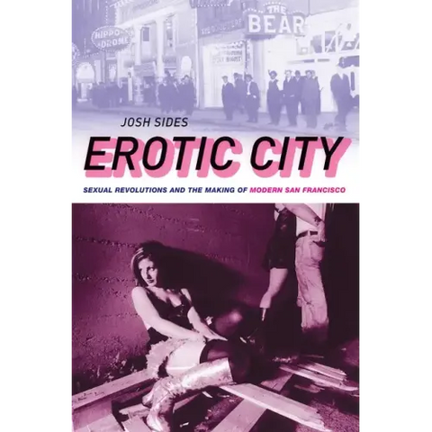 Erotic City: Sexual Revolutions and the Making of Modern San Francisco