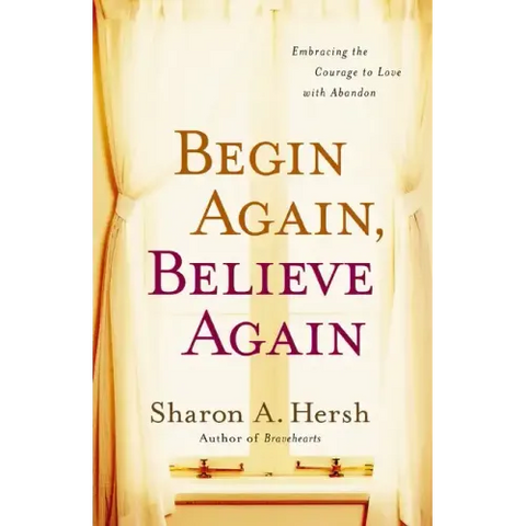 Begin Again, Believe Again: Embracing the Courage to Love with Abandon