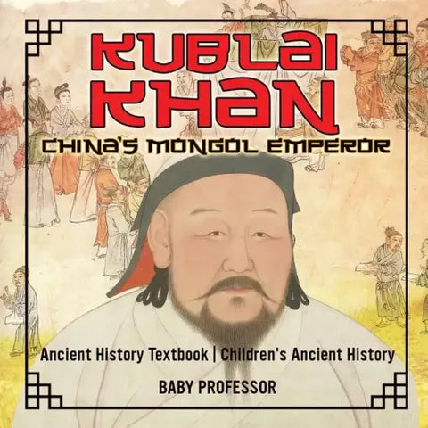 Kublai Khan: China's Mongol Emperor - Ancient History Textbook Children's Ancient History