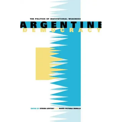 Argentine Democracy: The Politics of Institutional Weakness