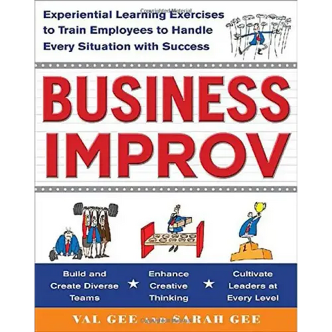 Business Improv: Experiential Learning Exercises to Train Employees to Handle Every Situation with Success