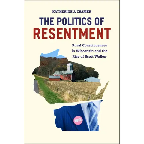 The Politics of Resentment: Rural Consciousness in Wisconsin and the Rise of Scott Walker