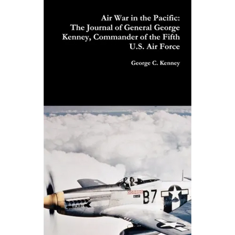 Air War in the Pacific: The Journal of General George Kenney, Commander of the Fifth U.S. Air Force