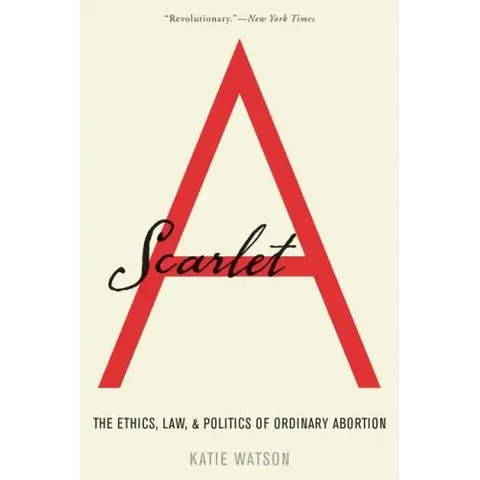 Scarlet A: The Ethics, Law, and Politics of Ordinary Abortion