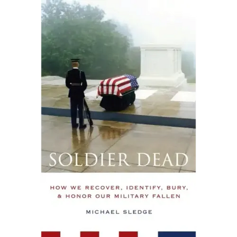 Soldier Dead: How We Recover, Identify, Bury, and Honor Our Military Fallen