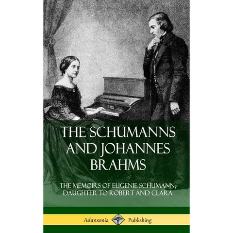 The Schumanns and Johannes Brahms: The Memoirs of Eugenie Schumann, Daughter to Robert and Clara (Hardcover)