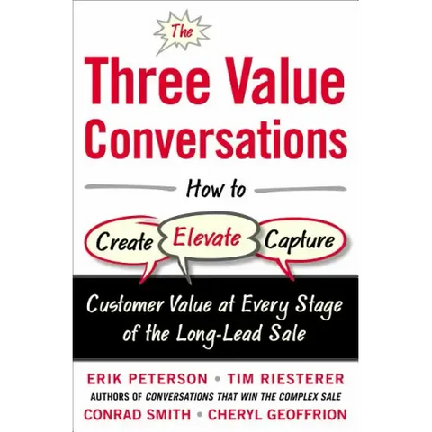 The Three Value Conversations: How to Create, Elevate, and Capture Customer Value at Every Stage of the Long-Lead Sale