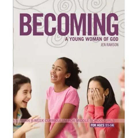 Becoming a Young Woman of God: An 8-Week Curriculum for Middle School Girls, for Ages 11-14