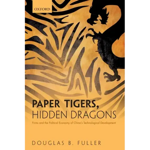 Paper Tigers, Hidden Dragons: Firms and the Political Economy of China's Technological Development
