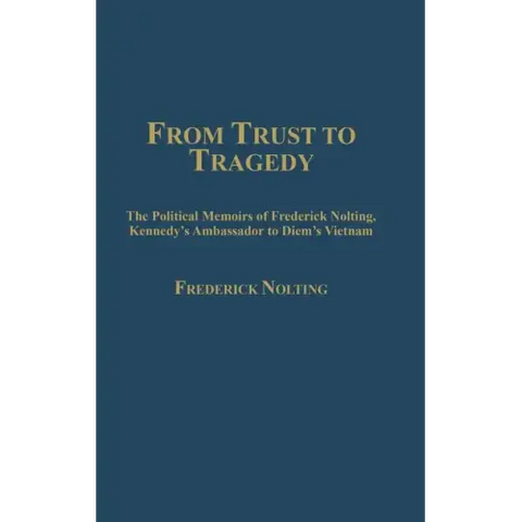 From Trust to Tragedy: The Political Memoirs of Frederick Nolting, Kennedy's Ambassador to Diem's Vietnam