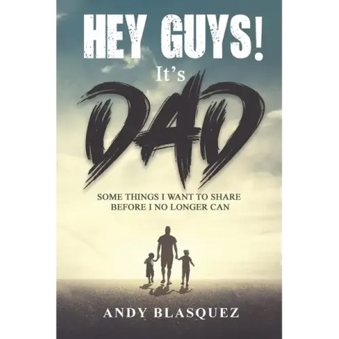 Hey Guys! It's Dad: Some Things I Want to Share Before I No Longer Can