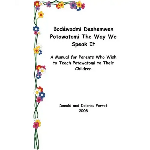 Bodewadmi Deshemwen (Potawatomi The Way We Speak It): A Manual For Parents Who Wish To Teach Potawatomi To Their Children