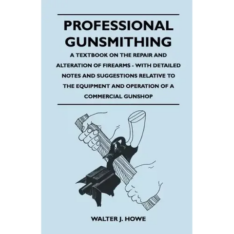 Professional Gunsmithing - A Textbook on the Repair and Alteration of Firearms - With Detailed Notes and Suggestions Relative to the Equipment and Ope