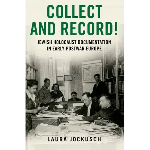 Collect and Record!: Jewish Holocaust Documentation in Early Postwar Europe