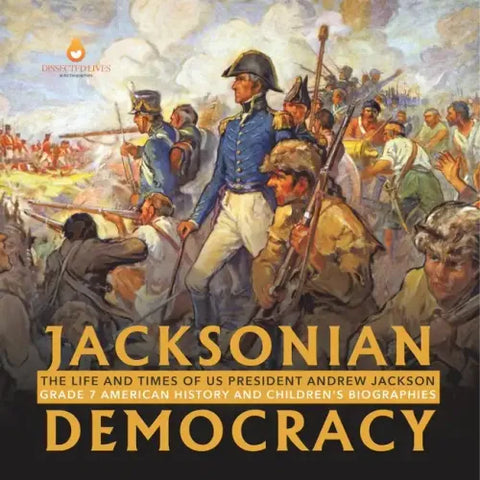 Jacksonian Democracy: The Life and Times of US President Andrew Jackson Grade 7 American History and Children's Biographies