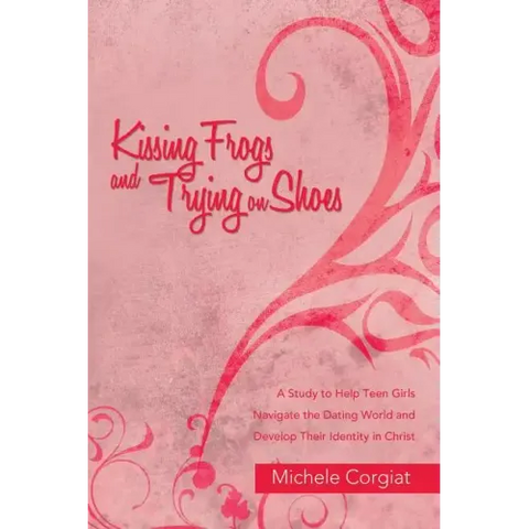 Kissing Frogs and Trying on Shoes: A Study to Help Teen Girls Navigate the Dating World and Develop Their Identity in Christ