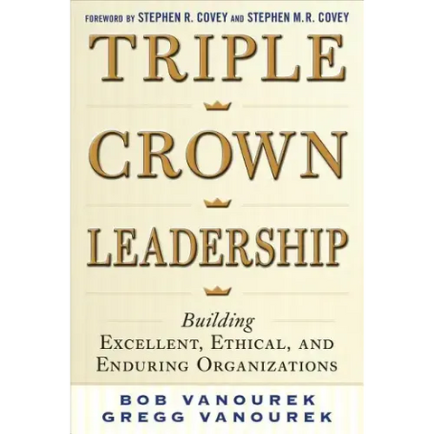 Triple Crown Leadership: Building Excellent, Ethical, and Enduring Organizations