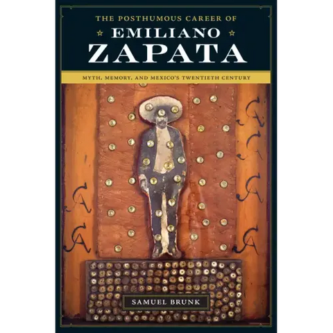 The Posthumous Career of Emiliano Zapata: Myth, Memory, and Mexico's Twentieth Century