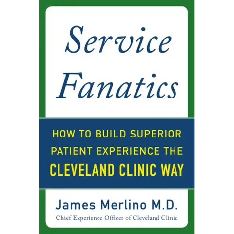 Service Fanatics: How to Build Superior Patient Experience the Cleveland Clinic Way