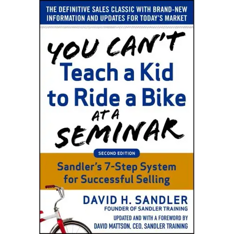You Can't Teach a Kid to Ride a Bike at a Seminar, 2nd Edition: Sandler Training's 7-Step System for Successful Selling