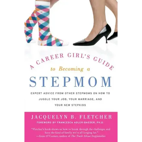 A Career Girl's Guide to Becoming a Stepmom: Expert Advice from Other Stepmoms on How to Juggle Your Job, Your Marriage, and Your New Stepkids