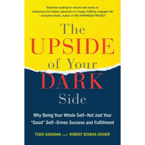 The Upside of Your Dark Side: Why Being Your Whole Self--Not Just Your Good Self--Drives Success and Fulfillment