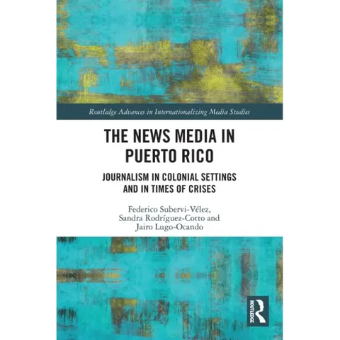 The News Media in Puerto Rico: Journalism in Colonial Settings and in Times of Crises