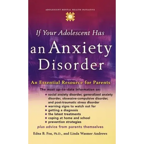 If Your Adolescent Has an Anxiety Disorder: An Essential Resource for Parents