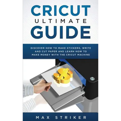 Cricut Ultimate Guide: Discover how to make stickers, write and cut and learn how to make money with your Cricut Machine
