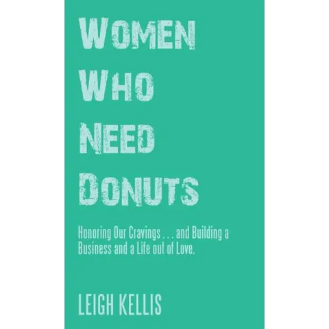 Women Who Need Donuts: Honoring Our Cravings . . . and Building a Business and a Life out of Love.