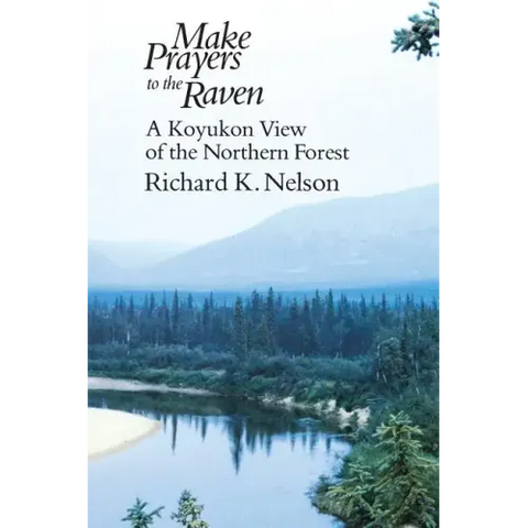 Make Prayers to the Raven: A Koyukon View of the Northern Forest