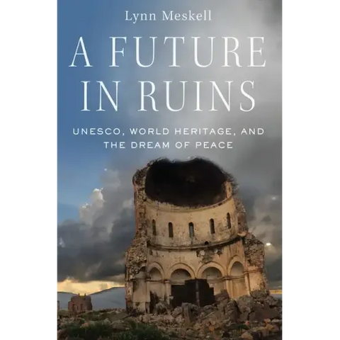 Future in Ruins: Unesco, World Heritage, and the Dream of Peace