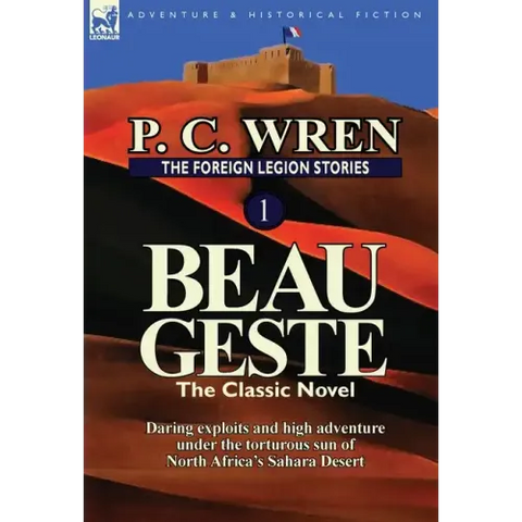 The Foreign Legion Stories 1: Beau Geste: Daring Exploits and High Adventure Under the Torturous Sun of North Africa's Sahara Desert
